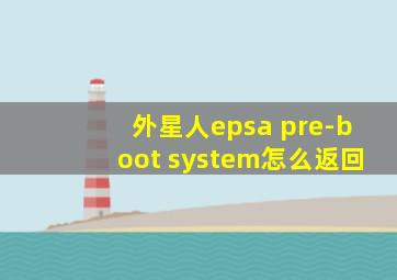 外星人epsa pre-boot system怎么返回